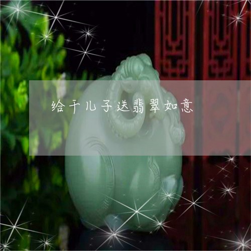 给干儿子送翡翠如意/2023041279382 给干儿子送翡翠如意/2023041279382