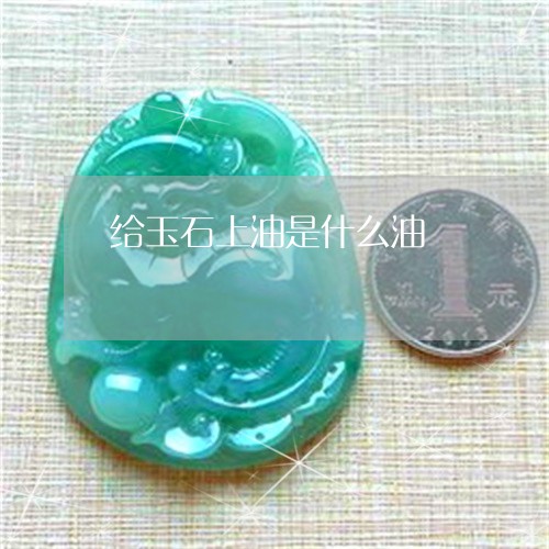 给玉石上油是什么油/2023041226262