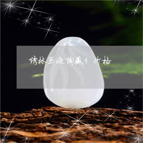 绣林玉液陶藏3价格/2023041282725 绣林玉液陶藏3价格/2023041282725