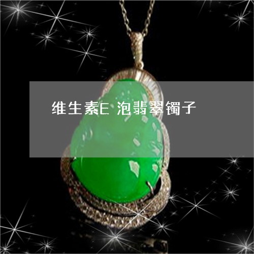 维生素E泡翡翠镯子/2023041232723