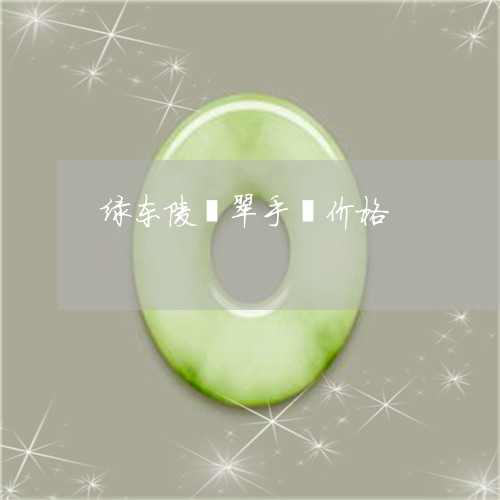绿东陵翡翠手镯价格/2023041262936 绿东陵翡翠手镯价格/2023041262936