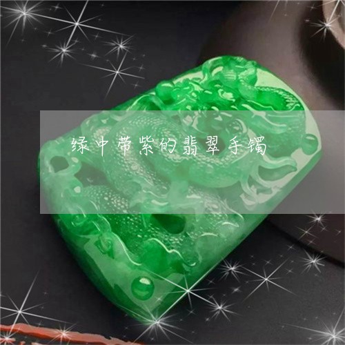 绿中带紫的翡翠手镯/2023041255847 绿中带紫的翡翠手镯/2023041255847