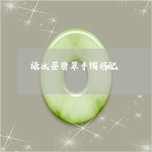绿冰蛋翡翠手镯搭配/2023041250472