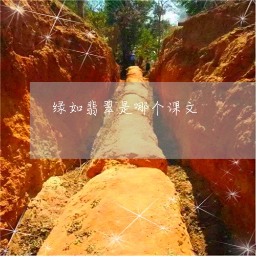 绿如翡翠是哪个课文/2023041265068