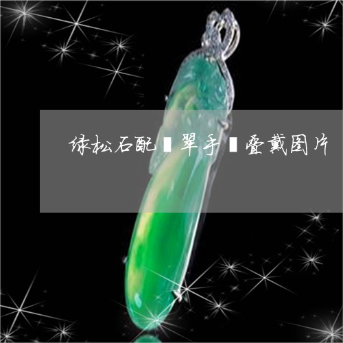 绿松石配翡翠手镯叠戴图片/2023062939279