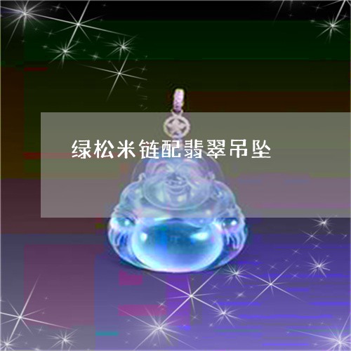 绿松米链配翡翠吊坠/2023041265827 绿松米链配翡翠吊坠/2023041265827