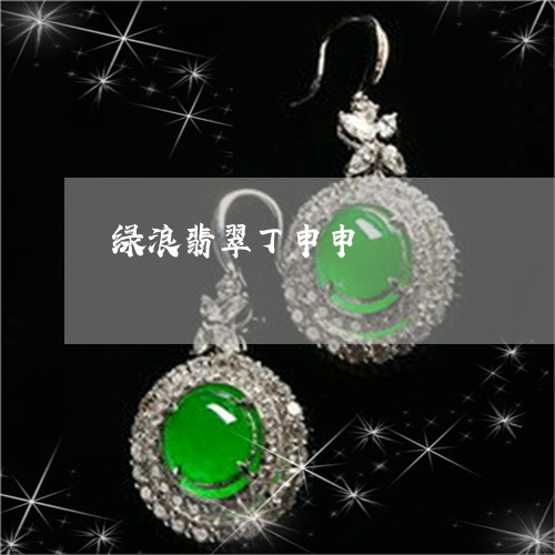 绿浪翡翠丁申申/2023032882729 绿浪翡翠丁申申/2023032882729