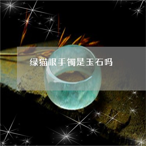绿猫眼手镯是玉石吗/2023041306958 绿猫眼手镯是玉石吗/2023041306958