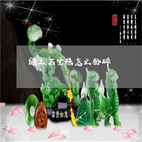 绿玉石宝珠怎么粉碎/2023041331824 绿玉石宝珠怎么粉碎/2023041331824