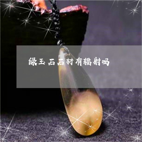 绿玉石石材有辐射吗/2023041383805 绿玉石石材有辐射吗/2023041383805