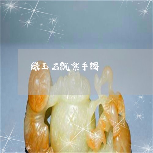 绿玉石飘絮手镯/2023032839260