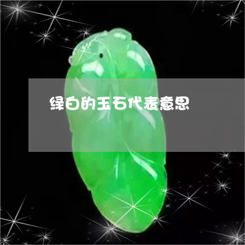 绿白的玉石代表意思/2023041345181