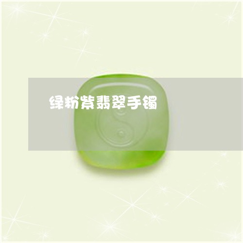 绿粉紫翡翠手镯/2023032916269 绿粉紫翡翠手镯/2023032916269