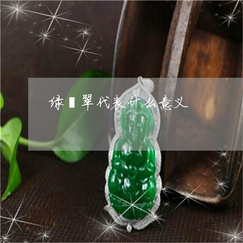 绿翡翠代表什么意义/2023041382927 绿翡翠代表什么意义/2023041382927