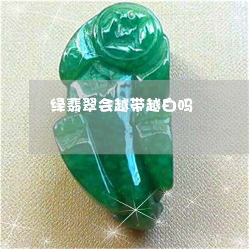 绿翡翠会越带越白吗/2023041324060 绿翡翠会越带越白吗/2023041324060