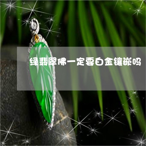 绿翡翠佛一定要白金镶嵌吗/2023061996159