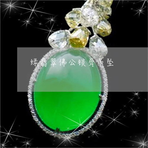 绿翡翠佛公锁骨吊坠/2023041364036 绿翡翠佛公锁骨吊坠/2023041364036
