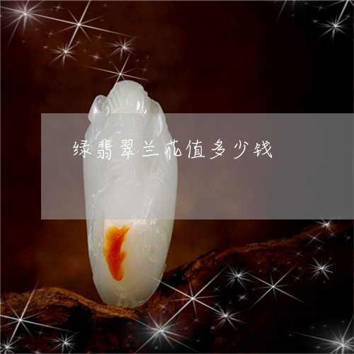 绿翡翠兰花值多少钱/2023041329504 绿翡翠兰花值多少钱/2023041329504