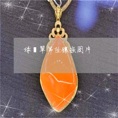 绿翡翠吊坠镶嵌图片/2023041342817 绿翡翠吊坠镶嵌图片/2023041342817