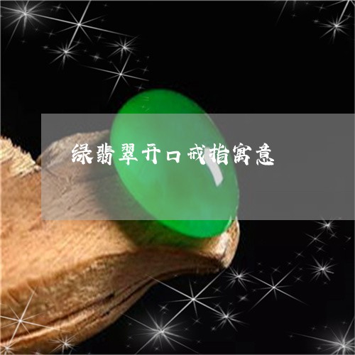 绿翡翠开口戒指寓意/2023041363947 绿翡翠开口戒指寓意/2023041363947