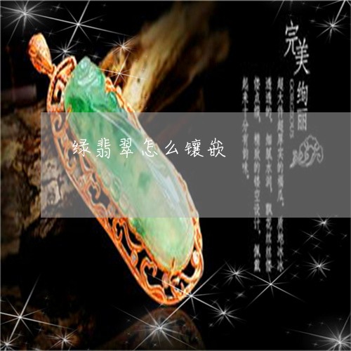 绿翡翠怎么镶嵌/2023032981584 绿翡翠怎么镶嵌/2023032981584