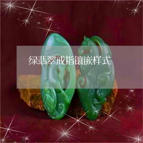 绿翡翠戒指镶嵌样式/2023041318271 绿翡翠戒指镶嵌样式/2023041318271