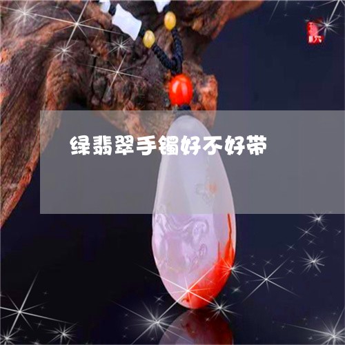 绿翡翠手镯好不好带/2023041351484
