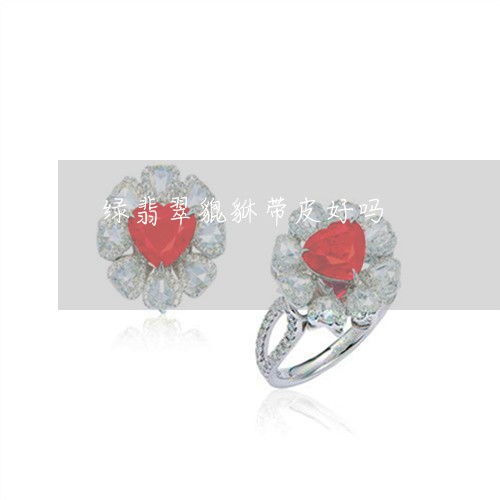 绿翡翠貔貅带皮好吗/2023041328369 绿翡翠貔貅带皮好吗/2023041328369