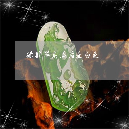绿翡翠高温后变白色/2023041373916 绿翡翠高温后变白色/2023041373916