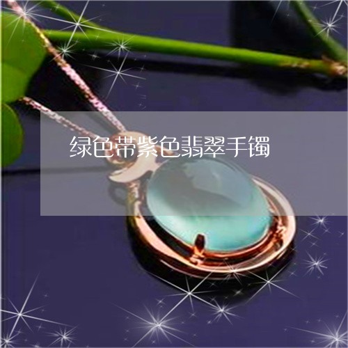 绿色带紫色翡翠手镯/2023041331793