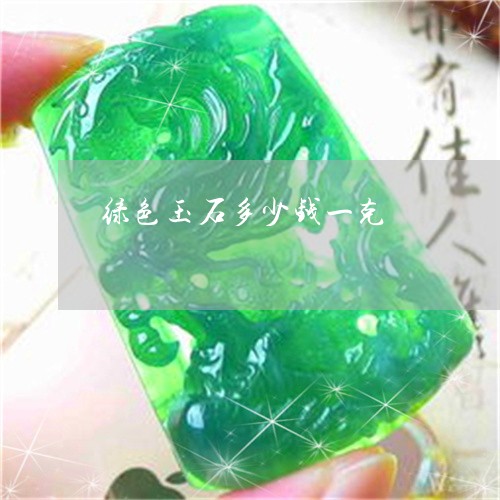 绿色玉石多少钱一克/2023041321605