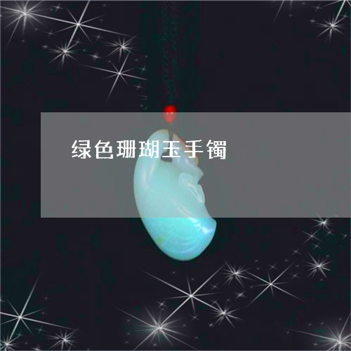 绿色珊瑚玉手镯/2023032946049
