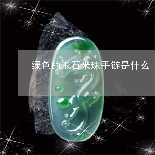 绿色的玉石米珠手链是什么/2023061922616 绿色的玉石米珠手链是什么/2023061922616