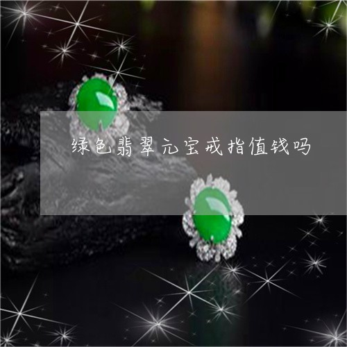 绿色翡翠元宝戒指值钱吗/2023061884836