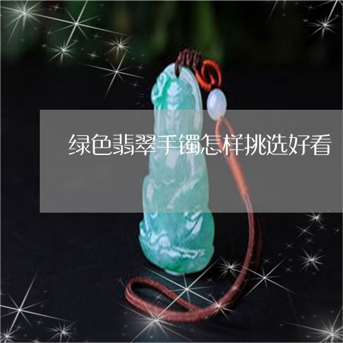 绿色翡翠手镯怎样挑选好看/2023062874037 绿色翡翠手镯怎样挑选好看/2023062874037