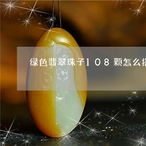 绿色翡翠珠子108颗怎么搭配/2023071240592