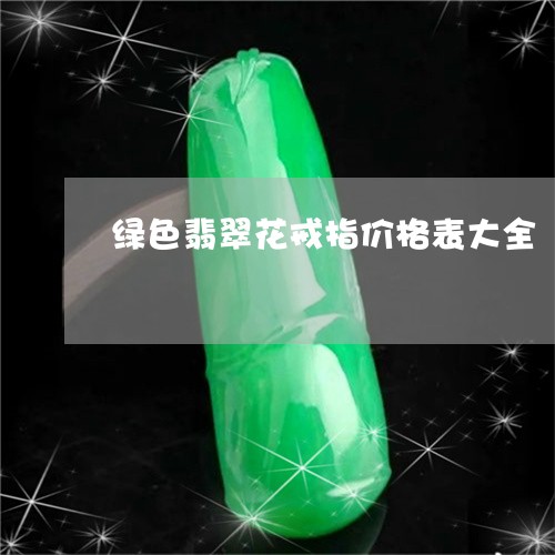 绿色翡翠花戒指价格表大全/2023062861704