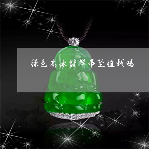 绿色高冰翡翠吊坠值钱吗/2023061922693