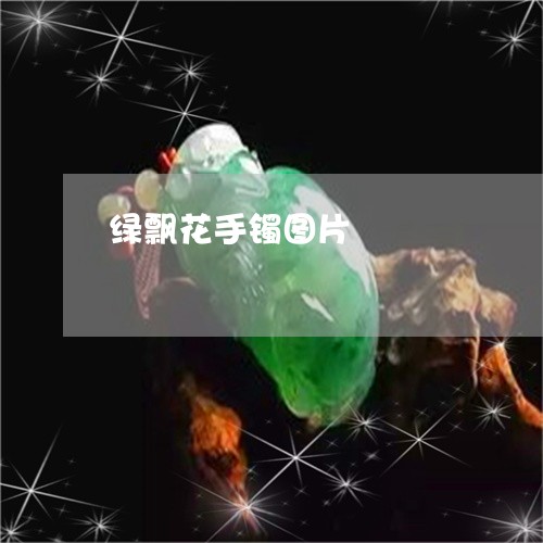 绿飘花手镯图片/2023032874845 绿飘花手镯图片/2023032874845