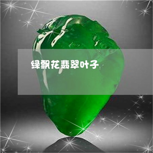 绿飘花翡翠叶子/2023032873626 绿飘花翡翠叶子/2023032873626