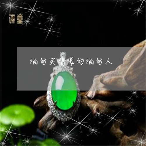 缅甸买翡翠的缅甸人/2023041213936 缅甸买翡翠的缅甸人/2023041213936