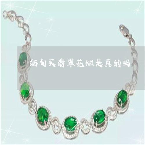 缅甸买翡翠花姐是真的吗/2023061820692