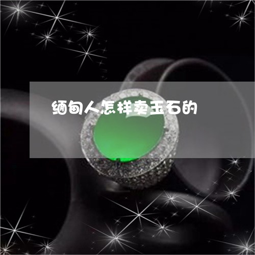 缅甸人怎样卖玉石的/2023041283927