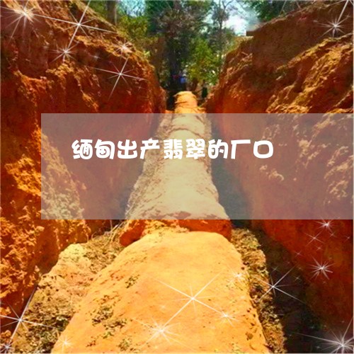 缅甸出产翡翠的厂口/2023041263927 缅甸出产翡翠的厂口/2023041263927