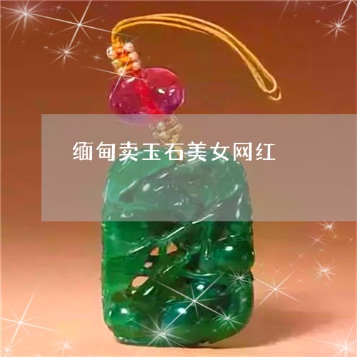 缅甸卖玉石美女网红/2023041253915