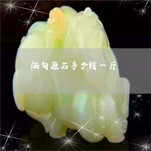 缅甸原石多少钱一斤/2023041262737