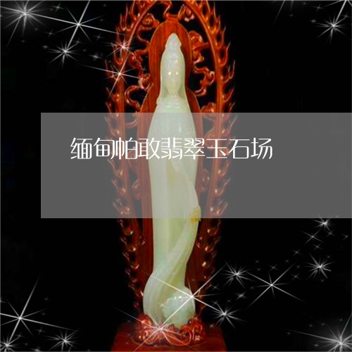 缅甸帕敢翡翠玉石场/2023041227251