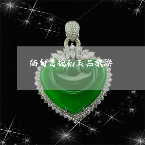 缅甸曼德勒玉石旅游/2023041249461