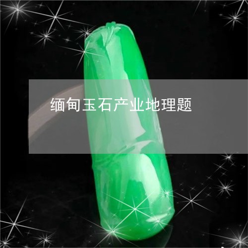 缅甸玉石产业地理题/2023041234037 缅甸玉石产业地理题/2023041234037