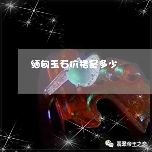 缅甸玉石价格是多少/2023041207249 缅甸玉石价格是多少/2023041207249
